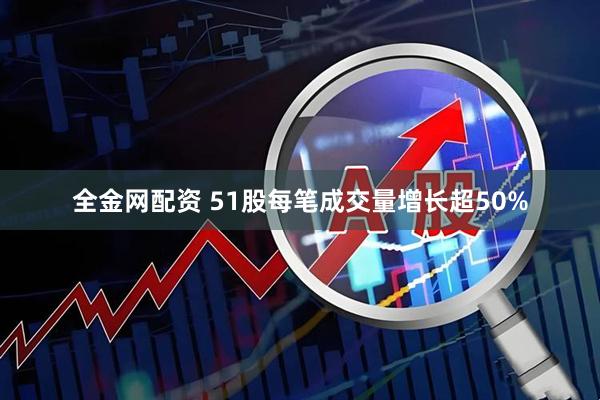 全金网配资 51股每笔成交量增长超50%