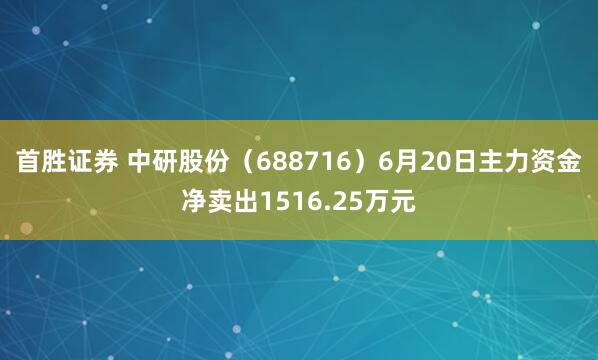 首胜证券 中研股份（688716）6月20日主力资金净卖出1516.25万元