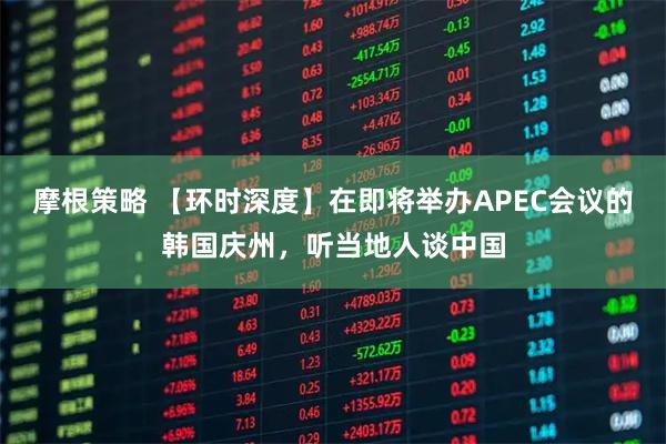 摩根策略 【环时深度】在即将举办APEC会议的韩国庆州，听当地人谈中国