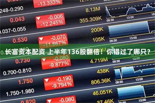 长富资本配资 上半年136股翻倍！你错过了哪只？