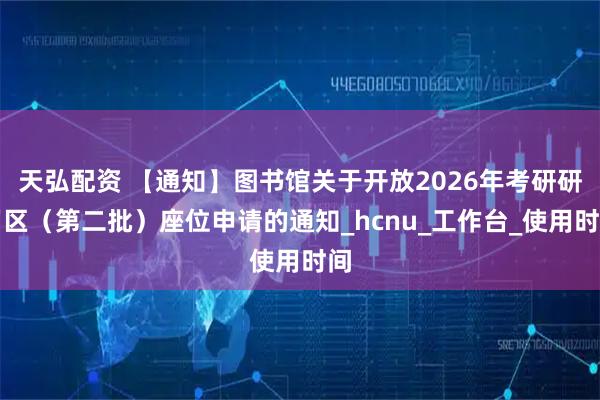 天弘配资 【通知】图书馆关于开放2026年考研研习区（第二批）座位申请的通知_hcnu_工作台_使用时间