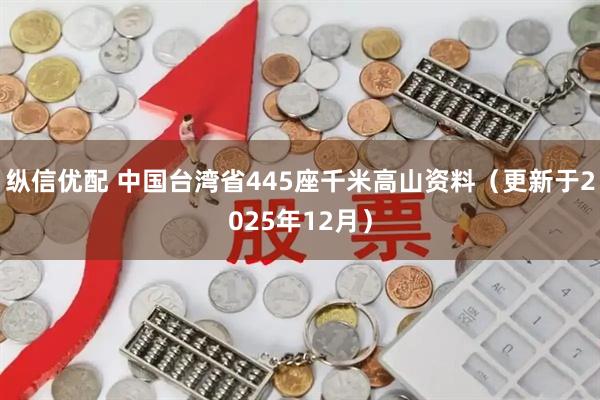 纵信优配 中国台湾省445座千米高山资料（更新于2025年12月）