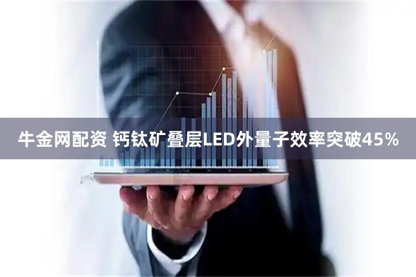 牛金网配资 钙钛矿叠层LED外量子效率突破45%
